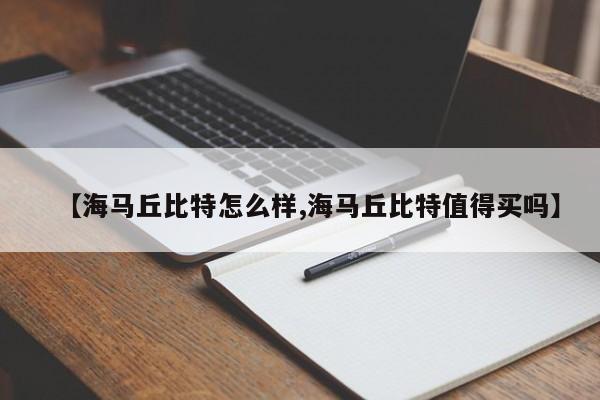 【海马丘比特怎么样,海马丘比特值得买吗】