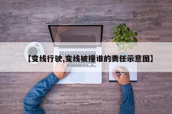 【变线行驶,变线被撞谁的责任示意图】