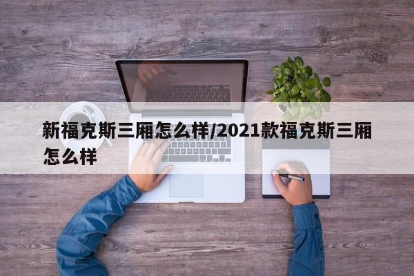 新福克斯三厢怎么样/2021款福克斯三厢怎么样